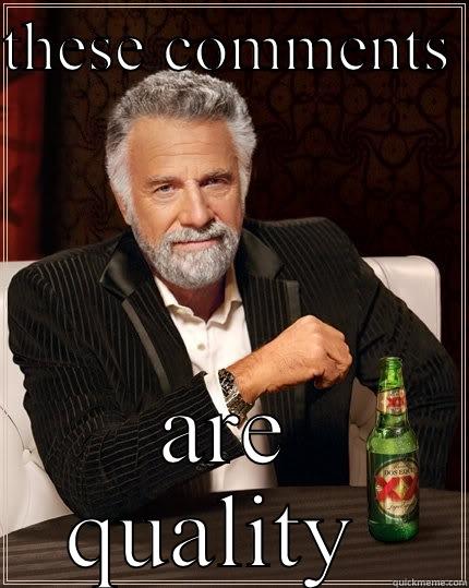 alans amazing memes - THESE COMMENTS  ARE QUALITY  The Most Interesting Man In The World