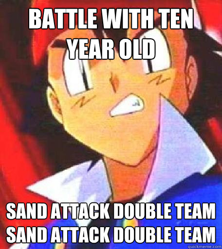 BATTLE WITH TEN YEAR OLD SAND ATTACK DOUBLE TEAM SAND ATTACK DOUBLE TEAM  Angry Ash