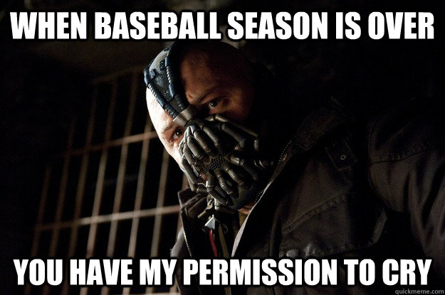 When baseball season is over you have my permission to cry  Angry Bane