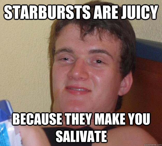 Starbursts are juicy Because they make you salivate - Starbursts are juicy Because they make you salivate  10 Guy