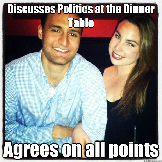 Discusses Politics at the Dinner Table Agrees on all points  