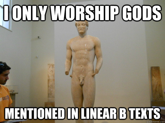 I only worship gods mentioned in Linear B texts - I only worship gods mentioned in Linear B texts  Hipster Classicist