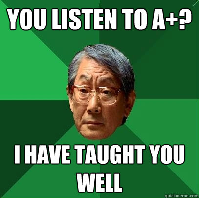 You listen to A+? I have taught you well - You listen to A+? I have taught you well  High Expectations Asian Father