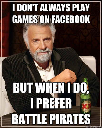 I don't always play games on Facebook But when I do, 
I prefer 
Battle Pirates - I don't always play games on Facebook But when I do, 
I prefer 
Battle Pirates  The Most Interesting Man In The World