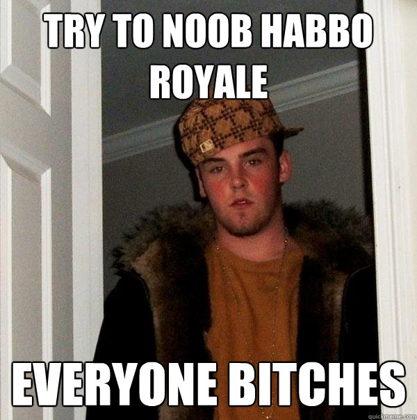 Try to noob Habbo Royale Everyone bitches  Scumbag Steve