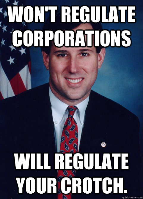 Won't regulate corporations Will regulate your crotch.  Scumbag Santorum