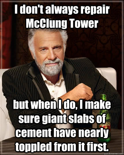 I don't always repair McClung Tower but when I do, I make sure giant slabs of cement have nearly toppled from it first.  - I don't always repair McClung Tower but when I do, I make sure giant slabs of cement have nearly toppled from it first.   The Most Interesting Man In The World