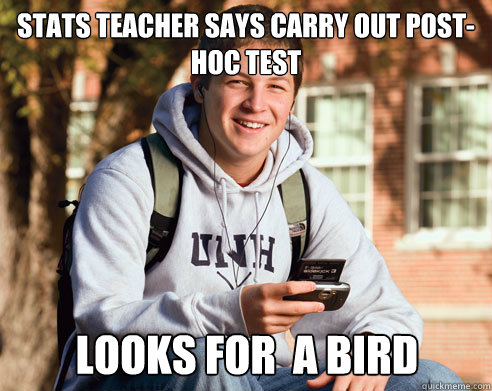 Stats teacher says carry out post-hoc test looks for  a bird - Stats teacher says carry out post-hoc test looks for  a bird  College Freshman