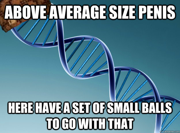 ABOVE AVERAGE SIZE PENIS HERE HAVE A SET OF SMALL BALLS TO GO WITH THAT - ABOVE AVERAGE SIZE PENIS HERE HAVE A SET OF SMALL BALLS TO GO WITH THAT  Scumbag Genetics