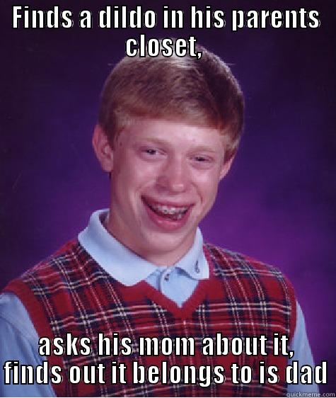 Dude, seriously! - FINDS A DILDO IN HIS PARENTS CLOSET,  ASKS HIS MOM ABOUT IT, FINDS OUT IT BELONGS TO IS DAD Bad Luck Brian