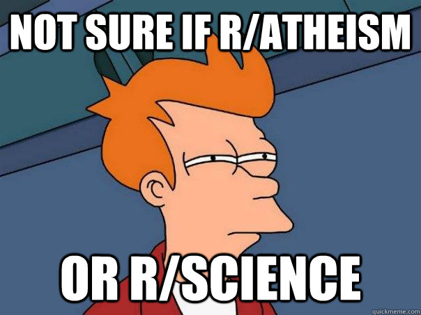 Not sure if r/atheism or r/science  Futurama Fry