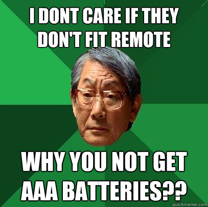 I dont care if they don't fit remote why you not get AAA batteries?? - I dont care if they don't fit remote why you not get AAA batteries??  High Expectations Asian Father