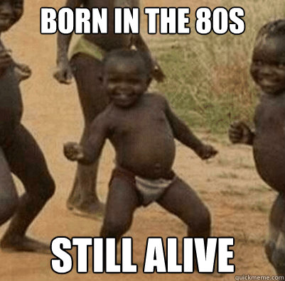 Born in the 80s Still alive - Born in the 80s Still alive  Third World Success Kid