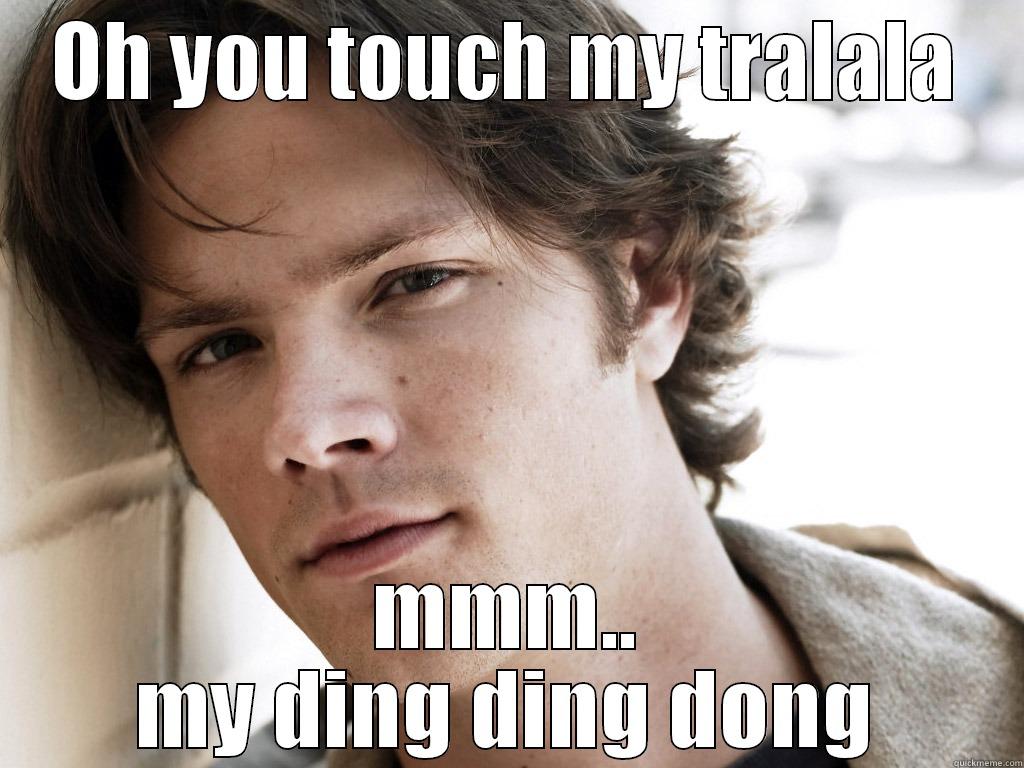 OH YOU TOUCH MY TRALALA MMM.. MY DING DING DONG Misc