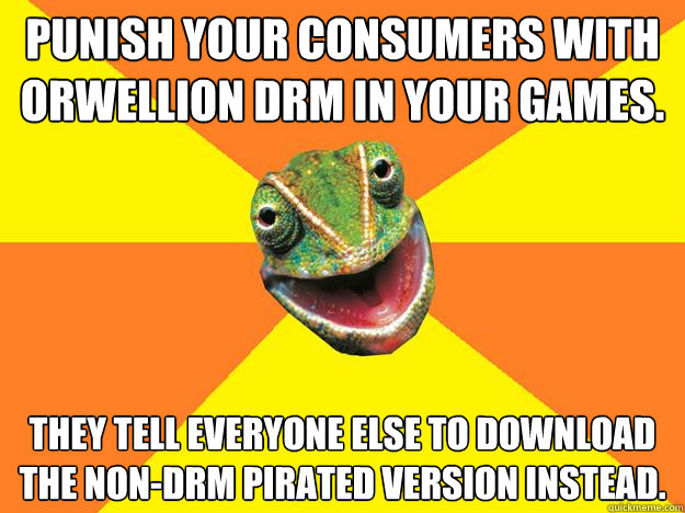 Punish your Consumers with Orwellion DRM in your Games. They tell everyone else to download the non-DRM pirated version instead.  Karma Chameleon