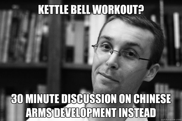 Kettle bell workout? 30 minute discussion on Chinese arms development instead  