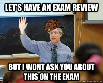 let's have an exam review but I wont ask you about this on the Exam  - let's have an exam review but I wont ask you about this on the Exam   Scumbag Professor