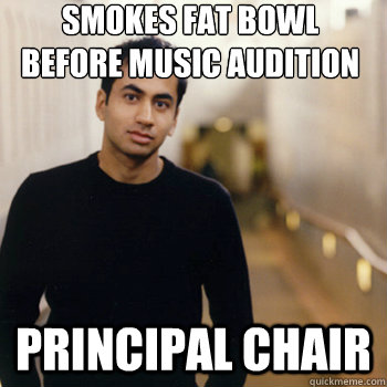 Smokes Fat Bowl Before Music Audition Principal Chair  Straight A Stoner