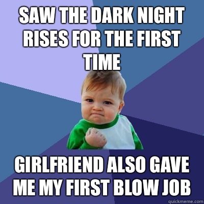 Saw the dark night rises for the first time Girlfriend also gave me my first blow job  Success Kid