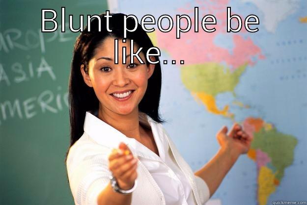 BLUNT PEOPLE BE LIKE...  Unhelpful High School Teacher