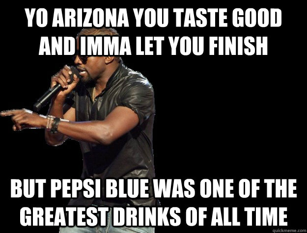 Yo arizona you taste good and imma let you finish but pepsi blue was one of the greatest drinks of all time - Yo arizona you taste good and imma let you finish but pepsi blue was one of the greatest drinks of all time  Misc