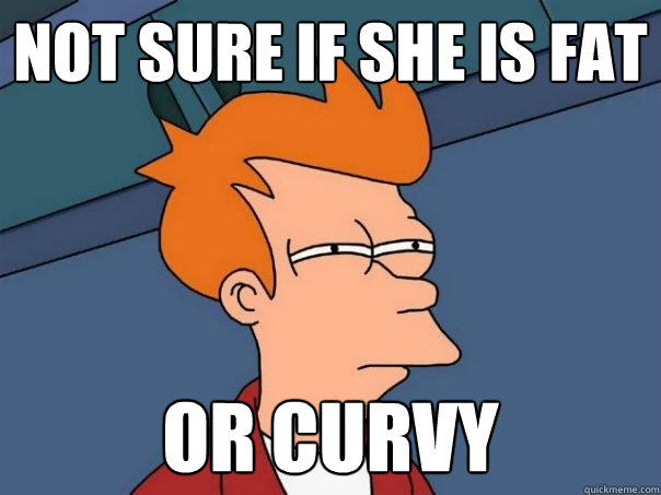 Not sure if she is fat  Or curvy - Not sure if she is fat  Or curvy  Futurama Fry