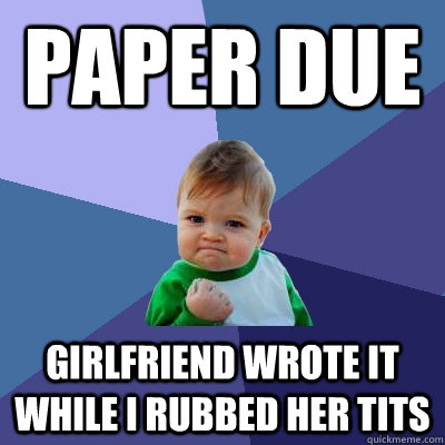 paper due Girlfriend wrote it while i rubbed her tits  Success Kid