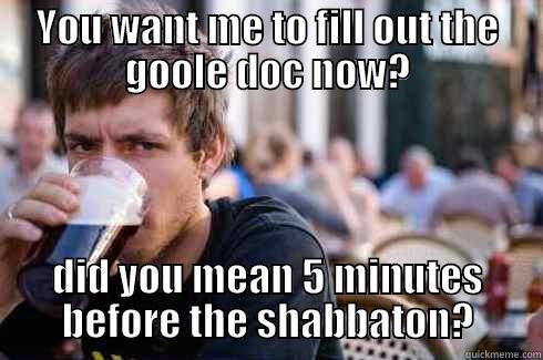 YOU WANT ME TO FILL OUT THE GOOLE DOC NOW? DID YOU MEAN 5 MINUTES BEFORE THE SHABBATON? Lazy College Senior