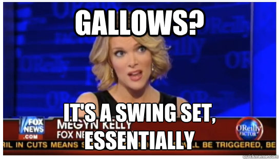 Gallows? It's a swing set, essentially  Megyn Kelly