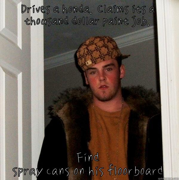 DRIVES A HONDA. CLAIMS ITS A THOUSAND DOLLAR PAINT JOB. FIND SPRAY CANS ON HIS FLOORBOARD Scumbag Steve