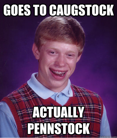 Goes to caugstock Actually Pennstock   Bad Luck Brian