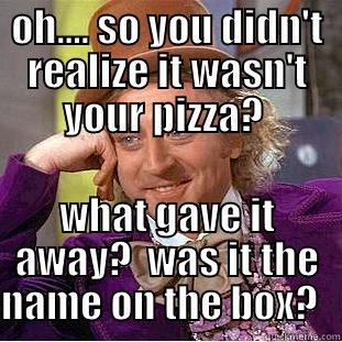 coworker stealing food - OH.... SO YOU DIDN'T REALIZE IT WASN'T YOUR PIZZA?  WHAT GAVE IT AWAY?  WAS IT THE NAME ON THE BOX?   Condescending Wonka