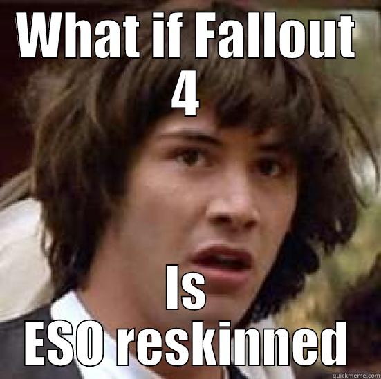 WHAT IF FALLOUT 4 IS ESO RESKINNED conspiracy keanu
