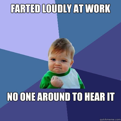 Farted loudly at work No one around to hear it  - Farted loudly at work No one around to hear it   Success Kid