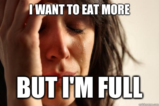 I want to eat more But i'm full - I want to eat more But i'm full  First World Problems