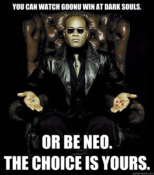 You Can watch goonu win at dark souls. or be NEO.                    the choice is yours. - You Can watch goonu win at dark souls. or be NEO.                    the choice is yours.  Morpheus