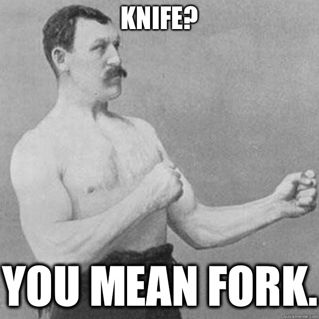 Knife? You mean fork. - Knife? You mean fork.  overly manly man