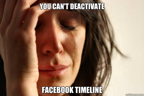 You can't deactivate Facebook timeline - You can't deactivate Facebook timeline  First World Problems