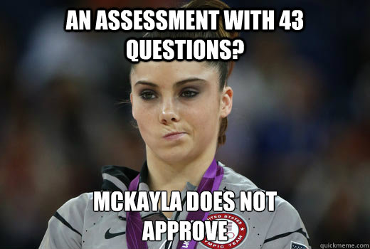 An assessment with 43 questions? McKayla Does not
approve  