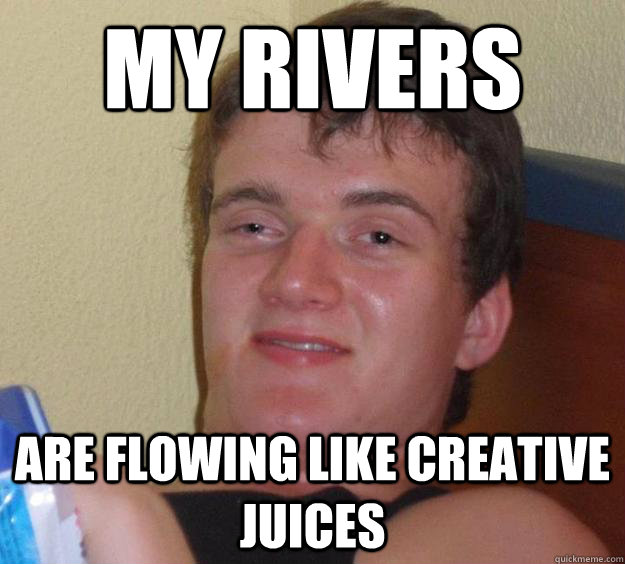 My rivers are flowing like creative juices - My rivers are flowing like creative juices  10 Guy