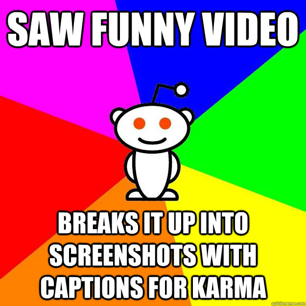 saw funny video breaks it up into screenshots with captions for karma   Reddit Alien