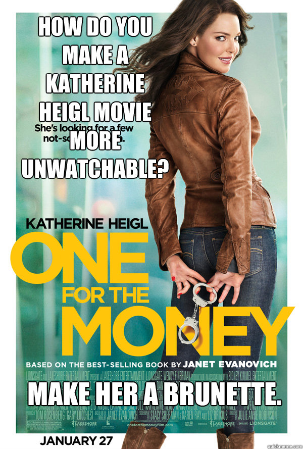 How do you make a Katherine Heigl movie more unwatchable? Make her a brunette.  Katherine Heigl Brunette