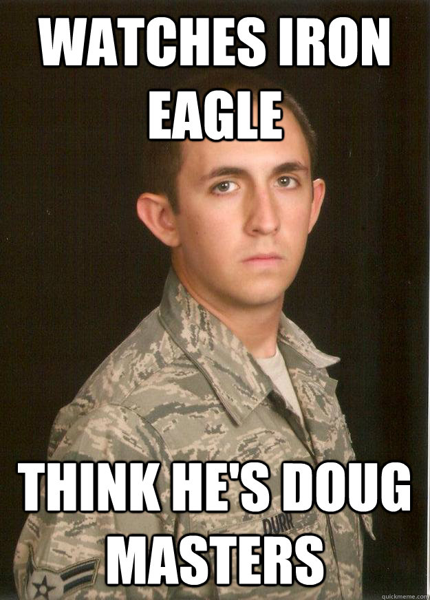 Watches Iron Eagle think he's doug masters - Watches Iron Eagle think he's doug masters  Tech School Airman