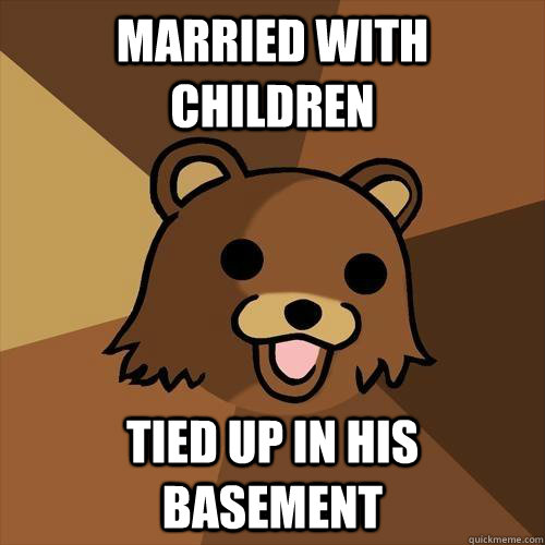 married with children tied up in his basement - married with children tied up in his basement  Pedobear