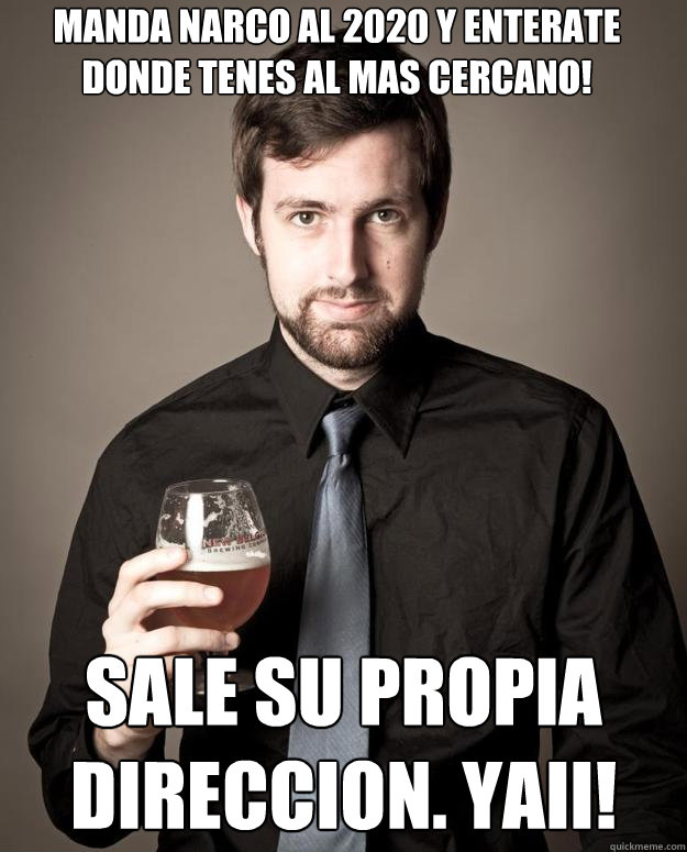 Manda NARCO al 2020 y enterate donde tenes al mas cercano! Sale su propia direccion. YAII!  Pretentious Beer Nerd