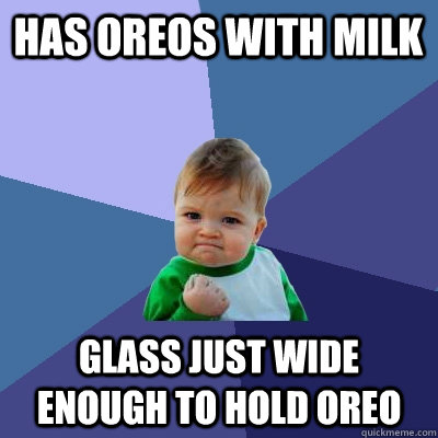 has oreos with milk glass just wide enough to hold oreo  Success Kid