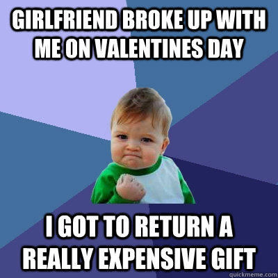 Girlfriend broke up with me on Valentines Day I got to return a really expensive gift  