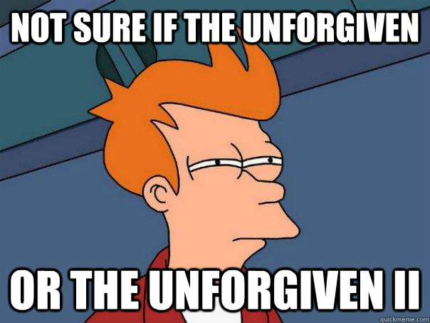 not sure if the unforgiven Or the unforgiven ii - not sure if the unforgiven Or the unforgiven ii  Futurama Fry