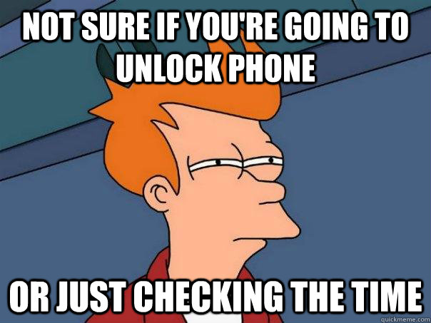 Not sure if you're going to unlock phone Or just checking the time - Not sure if you're going to unlock phone Or just checking the time  Futurama Fry