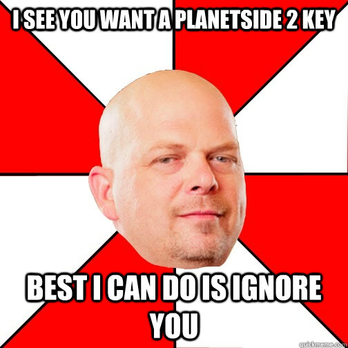 I see you want a planetside 2 key best i can do is ignore you  Pawn Star